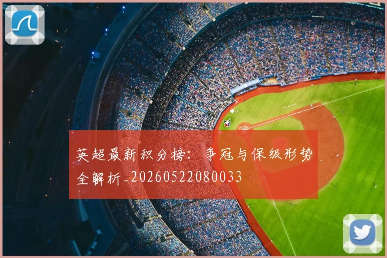 英超最新积分榜:争冠与保级形势全解析_20260522080033