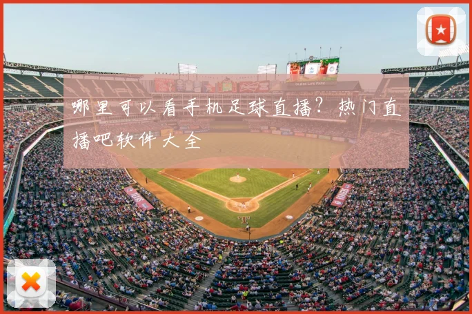 哪里可以看手机足球直播?热门直播吧软件大全