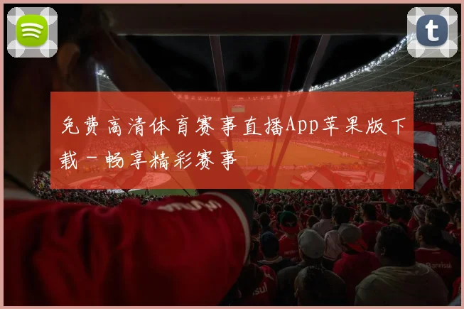 免费高清体育赛事直播App苹果版下载 - 畅享精彩赛事