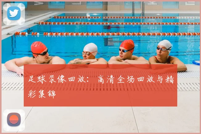 足球录像回放:高清全场回放与精彩集锦